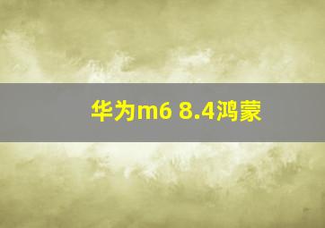 华为m6 8.4鸿蒙